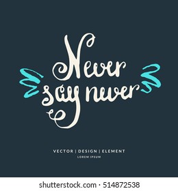 Never say never. Modern hand drawn lettering phrase. Calligraphy brush and ink. Handwritten inscriptions and quotes for layout and template. Vector illustration of text