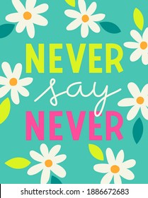 "Never say never" typography design with daisy flower for greeting card, poster, postcard or banner. Motivation quotes with cute hand drawn illustration.