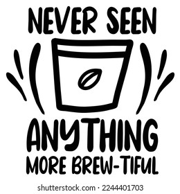 Never Seen Anything More Brew Tiful Shirt Design Print Template