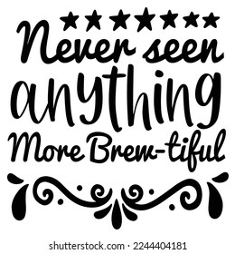 Never Seen Anything More Brew Tiful Shirt Design Print Template