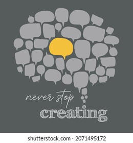 Never stop creating inspirational quote with many speech bubbles. Motivation slogan. Typography lettering picture for t shirt, invitation, web article, sweatshirt printing. Phrase for poster design.