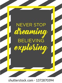 Never stop, dreaming, believing, exploring quote. motivational typography poster vector