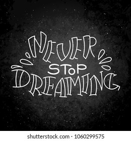 Never stop dreaming. Hand drawn modern image with hand-lettering and decoration elements on blackboard. Inspirational quote. Illustration for prints on t-shirts and bags, posters, cards.