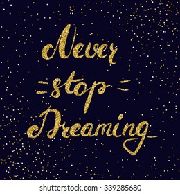 Never stop dreaming -  hand painted ink brush pen modern calligraphy with the gold glitter texture, inspirational motivational quote. Abstract confetti background.
