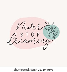 Never stop dreaming inspirational lettering quote with abstract shapes and botanical one line art leaf. Hand drawn motivation calligraphy vector illustration. Lettering quote design template