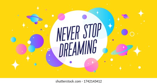 Never Stop Dreaming. Motivation banner, speech bubble. Message quote, poster, speech bubble with positive text dream big, universe starry dark night background with star, planet. Vector Illustration