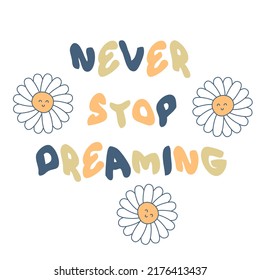 NEVER STOP DREAMING slogan print with chamomile flowers. Hippie aesthetic isolated vector print for T-shirt, textile and fabric.
