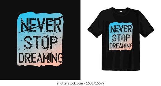 Never stop dreaming typography lettering t-shirt quote design and apparel. Quotes about life, wisdom, uplifting, success, motivation, and inspiration.