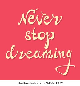 Never stop dreaming. Vector art. Hand drawn typography poster. Hand lettering quote