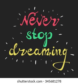 Never stop dreaming. Vector art. Hand drawn typography poster. Hand lettering quote