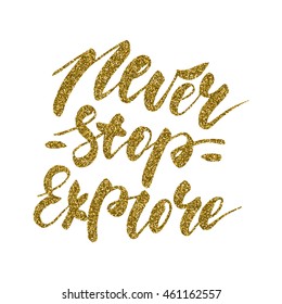 Never stop explore - inspirational lettering with gold glitter texture for posters, flyers, t-shirts, cards, invitations, stickers, banners. Hand painted brush pen modern calligraphy isolated on white