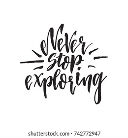 Never stop exploring. Inspirational quote about life, positive phrase. Modern calligraphy text. Hand lettering design element. Ink brush calligraphy. Vector illustration.