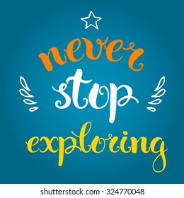 Never stop exploring. Positive poster Inspirational quote. Hand drawn lettering and graphic.
