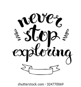 Never stop exploring. Positive poster Inspirational quote. Hand drawn lettering and graphic.
