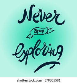 Never stop exploring. Positive poster Inspirational quote. Hand drawn lettering and graphic.vector illustration