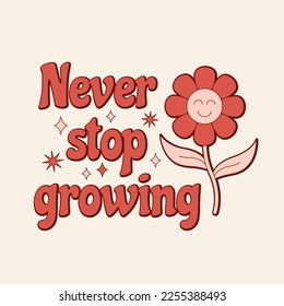  Never stop growing motivational groovy quote. Positive slogan with smiley flower in retro 70s style. Vector illustration