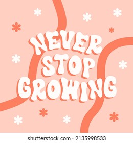 Never stop growing retro illustration with text and cute flowers in style 70s, 80s. Slogan design for t-shirts, cards, posters. Positive motivational quote. Vector illustration	