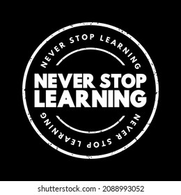 Never Stop Learning - motivational phrase that emphasizes the importance of continuous education, personal growth, and self-improvement throughout one's life, text concept stamp