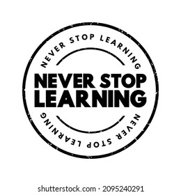 Never Stop Learning - motivational phrase that emphasizes the importance of continuous education, personal growth, and self-improvement throughout one's life, text concept stamp