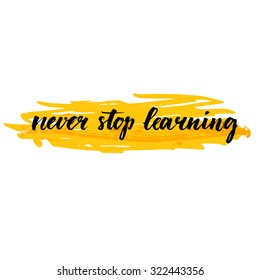 Never stop learning. Motivational quote about education, self improvement. Brush calligraphy on yellow stroke background. Inspirational phrase for wall art prints, cards, social media content.