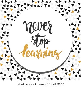 Never stop learning. Positive poster Inspirational quote. Hand drawn lettering and graphic.vector illustration