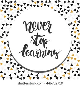 Never stop learning. Positive poster Inspirational quote. Hand drawn lettering and graphic.vector illustration