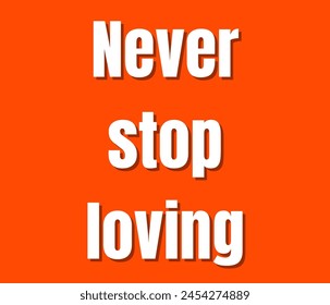 Never stop loving text design, vector template, Inspirational and motivational quotes, typography designs: for prints, posters, cards, t shirt, coffee mug hoodies etc. 