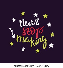Never stop making. Bright multi-colored letters on dark background. Modern and stylish hand drawn lettering. Quote. Hand-painted inscription. Motivational calligraphy poster, typography. Stars.