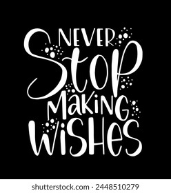 Never stop making wishes, hand lettering, motivational quotes