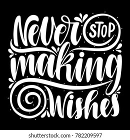 Never stop making wishes.Inspirational quote.Hand drawn illustration with hand lettering. 