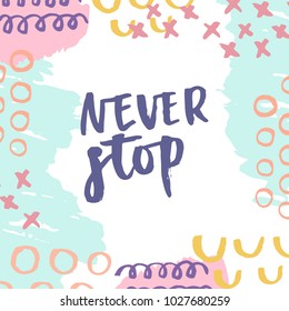 Never stop. Motivational saying, inspirational quote, slogan on vector illustration in memphis pop style background. Hand drawn lettering for card, poster, textile, t-shirt, party designs.