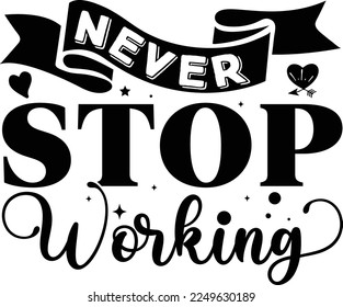 Never Stop Working, Inspirational t shirt, Motivational SVG, Motivation, Motivational SVG Bundle, Inspirational SVG, Positive SVG, Cut File, T-Shirts