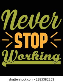Never stop working Shirt print template, typography design for shirt, mug, iron, glass, sticker, hoodie, pillow, phone case, etc, perfect design of mothers day fathers day valentine day