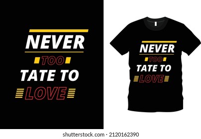 Never Too Tate To Love T-shirt Fashion Design.  Typography t-shirt design. Text T-shirt Design.  Creative valentine’s day quotes, romantic valentine’s day gift ideas, love shirt