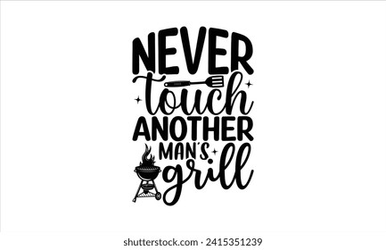 Never touch another man’s grill - Barbecue T-Shirt Design, Vector typography for posters, stickers, Cutting Cricut and Silhouette, banner, card Templet, flyer and mug. svg