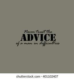 Never trust the advice of a man in difficulties. Text.