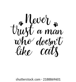Never trust man who doesn't like cats is a trendy phrase  in hand drawn style . Modern lettering illustration. Doodle creative  vector illustration design. 