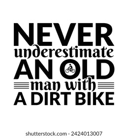 Never Underestimate A Dad With A Dirt Bike, Never Underestimate An Old Man,Typography T shirt Design,Never Underestimate An Old Man With A Dirt Bike is a vector design for printing on various surface.