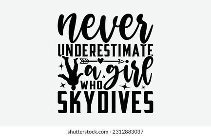 Never Underestimate A Girl Who Skydives - Skydiving T-shirt Design, Motivational Inspirational SVG Quotes, Hand Drawn Vintage Illustration With Hand-Lettering And Decoration Elements.