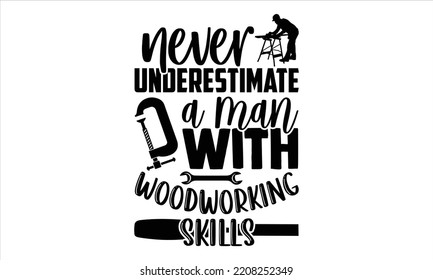 Never Underestimate A Man With Woodworking Skills - Carpenter T shirt Design, Hand drawn vintage illustration with hand-lettering and decoration elements, Cut Files for Cricut Svg, Digital Download
