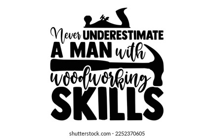 Never Underestimate A Man With Woodworking Skills - Carpenter T-shirt Design, Hand drawn quotes illustration, svg for Cutting Machine, Silhouette Cameo, Cricut