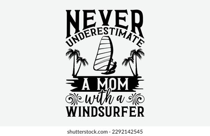 Never underestimate a mom with a windsurfer - Windsurfing svg typography T-shirt Design, Handmade calligraphy vector illustration, template, greeting cards, mugs, brochures, posters, labels, and stick