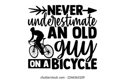 Never Underestimate An Old Guy On A Bicycle - Cycling T-shirt Design, Handmade calligraphy vector, svg for Cutting Machine, Silhouette Cameo,  Hand drawn vintage illustration with hand-lettering