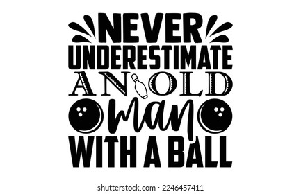 Never Underestimate An Old Man With A Ball - Bowling T-shirt Design, eps, svg Files for Cutting, Calligraphy graphic design, Hand drawn lettering phrase isolated on white background