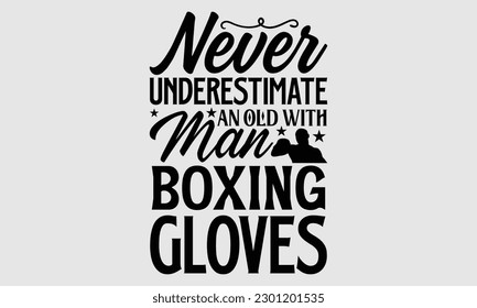 Never underestimate an old with man boxing cloves- Boxing T- shirt design, Hand drawn lettering phrase, Handmade calligraphy vector illustration Template, eps, SVG Files for Cutting