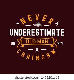 Never Underestimate An Old Man with a chainsaw. Chain saw tshirt, poster, label design with typography vintage grunge style. Shirt design.