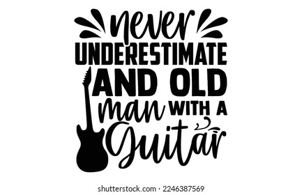 Never Underestimate And Old Man With A Guitar - Guitar T-shirt Design, Calligraphy graphic design, SVG Files for Cutting, bag, cups, card, Handmade calligraphy quotes vector illustration.