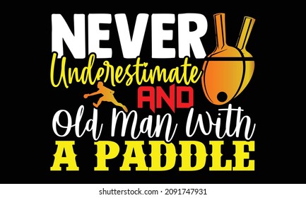 Never Underestimate And Old Man With A Paddle- Table Tennis t shirts design, Hand drawn lettering phrase and Calligraphy t shirt design, svg Files for Cutting Cricut and Silhouette, EPS 10