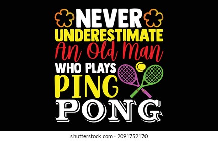 Never Underestimate An Old Man Who Plays Ping Pong- Table Tennis t shirts design, Hand drawn lettering phrase and Calligraphy t shirt design, svg Files for Cutting Cricut and Silhouette, EPS 10