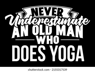 Never Underestimate An Old Man Who Does Yoga. Yoga dad, yoga grandpa t-shirt design vector.